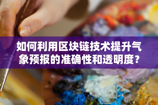 如何利用区块链技术提升气象预报的准确性和透明度？
