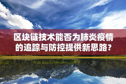 区块链技术能否为肺炎疫情的追踪与防控提供新思路？
