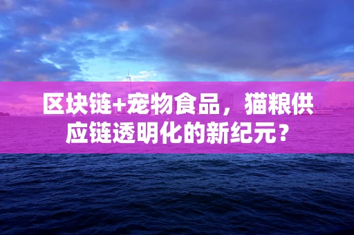 区块链+宠物食品，猫粮供应链透明化的新纪元？