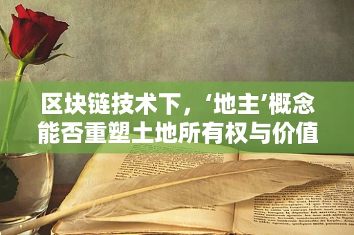 区块链技术下，‘地主’概念能否重塑土地所有权与价值？