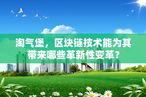 淘气堡，区块链技术能为其带来哪些革新性变革？