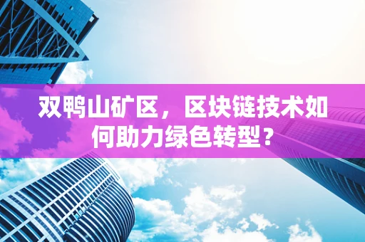 双鸭山矿区，区块链技术如何助力绿色转型？