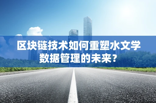 区块链技术如何重塑水文学数据管理的未来？