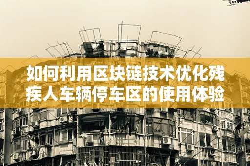 如何利用区块链技术优化残疾人车辆停车区的使用体验？