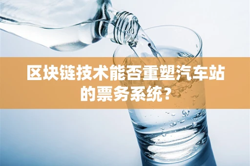 区块链技术能否重塑汽车站的票务系统？