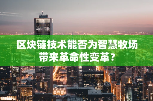 区块链技术能否为智慧牧场带来革命性变革？