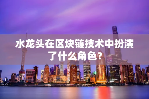 水龙头在区块链技术中扮演了什么角色？
