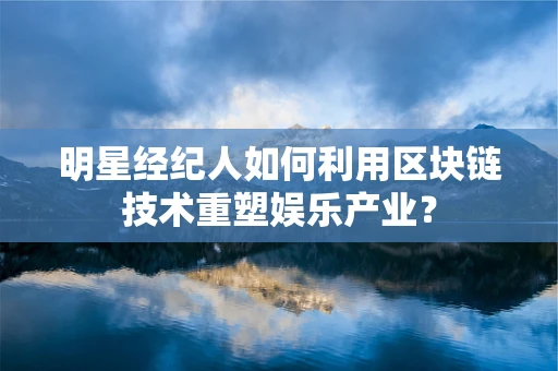 明星经纪人如何利用区块链技术重塑娱乐产业？