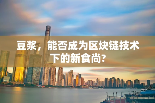 豆浆，能否成为区块链技术下的新食尚?