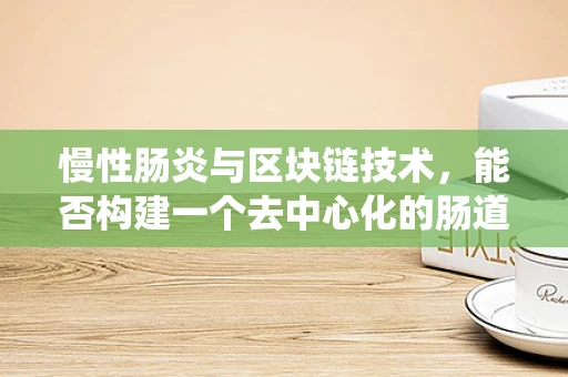 慢性肠炎与区块链技术，能否构建一个去中心化的肠道健康管理系统？
