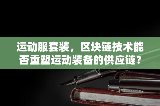 运动服套装，区块链技术能否重塑运动装备的供应链？