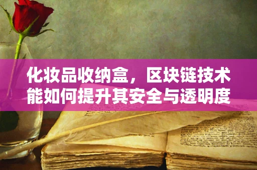 化妆品收纳盒，区块链技术能如何提升其安全与透明度？