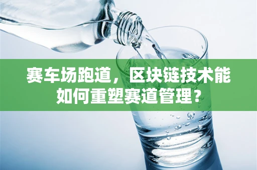 赛车场跑道，区块链技术能如何重塑赛道管理？