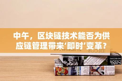 中午，区块链技术能否为供应链管理带来‘即时’变革？