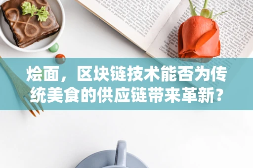 烩面，区块链技术能否为传统美食的供应链带来革新？