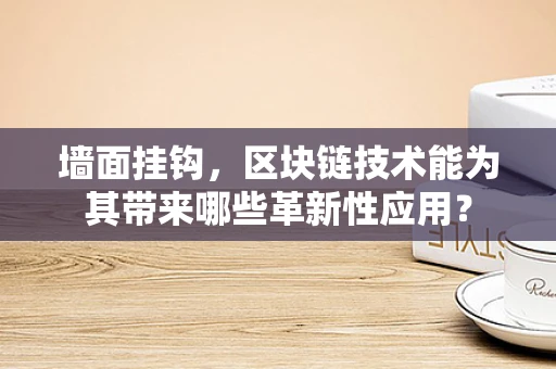 墙面挂钩，区块链技术能为其带来哪些革新性应用？