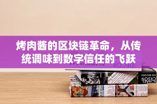 烤肉酱的区块链革命，从传统调味到数字信任的飞跃