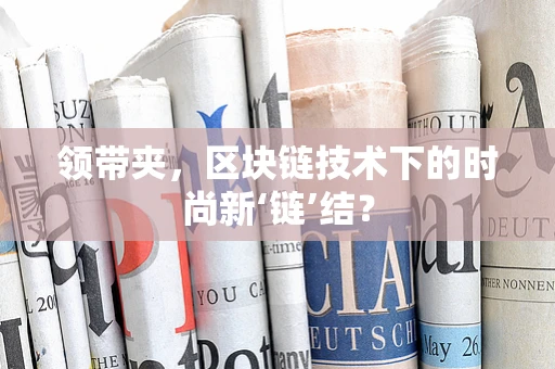 领带夹，区块链技术下的时尚新‘链’结？