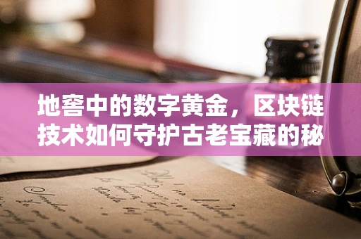 地窖中的数字黄金，区块链技术如何守护古老宝藏的秘密？