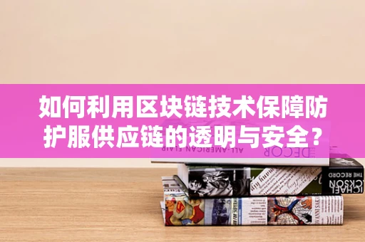 如何利用区块链技术保障防护服供应链的透明与安全？