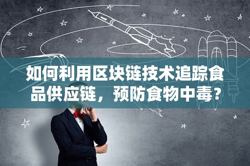 如何利用区块链技术追踪食品供应链，预防食物中毒？