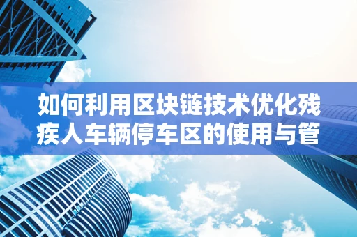 如何利用区块链技术优化残疾人车辆停车区的使用与管理？