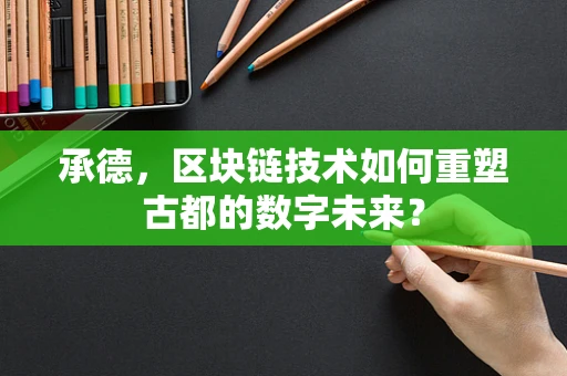 承德，区块链技术如何重塑古都的数字未来？