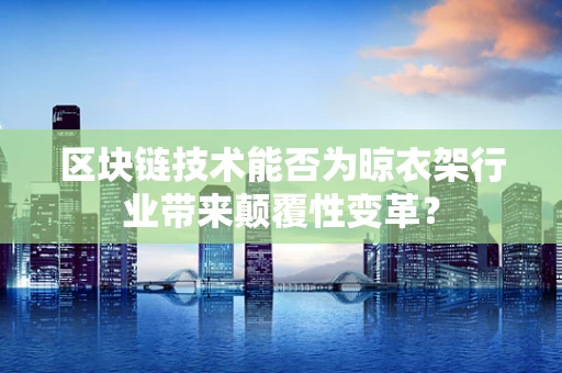 区块链技术能否为晾衣架行业带来颠覆性变革？