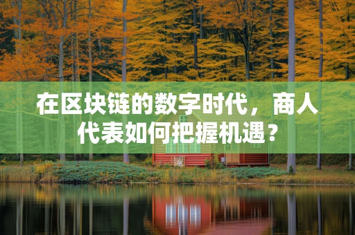在区块链的数字时代，商人代表如何把握机遇？