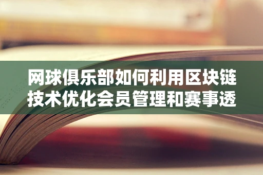 网球俱乐部如何利用区块链技术优化会员管理和赛事透明度？