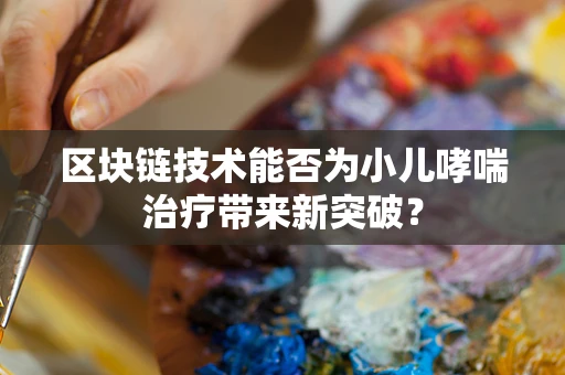 区块链技术能否为小儿哮喘治疗带来新突破？