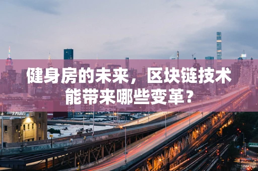 健身房的未来，区块链技术能带来哪些变革？