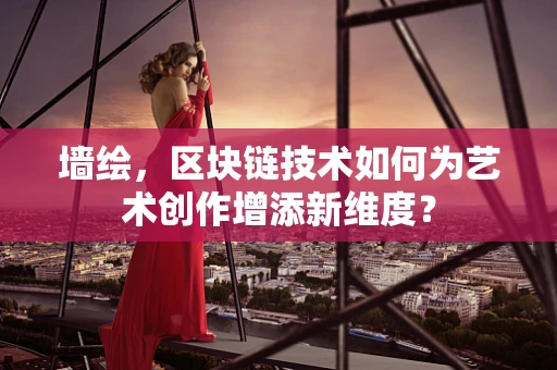 墙绘，区块链技术如何为艺术创作增添新维度？