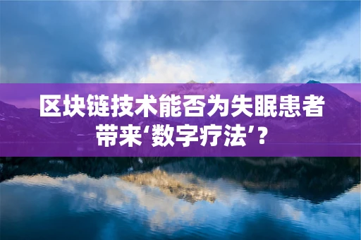 区块链技术能否为失眠患者带来‘数字疗法’？