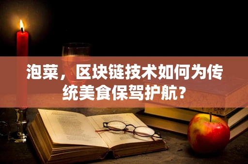 泡菜，区块链技术如何为传统美食保驾护航？