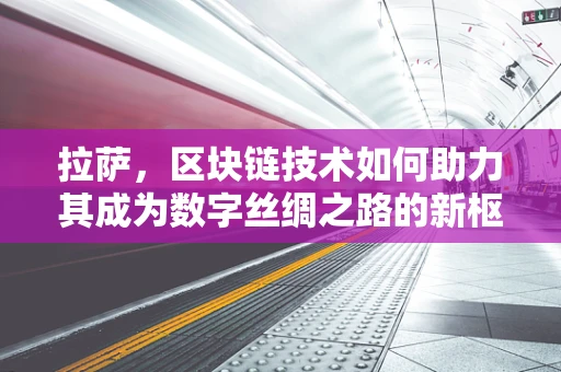 拉萨，区块链技术如何助力其成为数字丝绸之路的新枢纽？