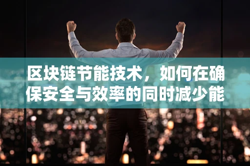 区块链节能技术，如何在确保安全与效率的同时减少能耗？