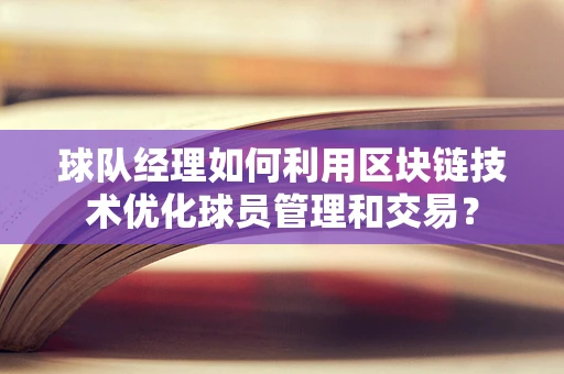 球队经理如何利用区块链技术优化球员管理和交易？
