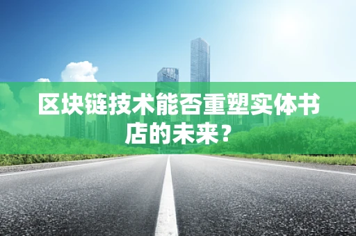 区块链技术能否重塑实体书店的未来？