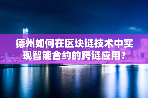 德州如何在区块链技术中实现智能合约的跨链应用？