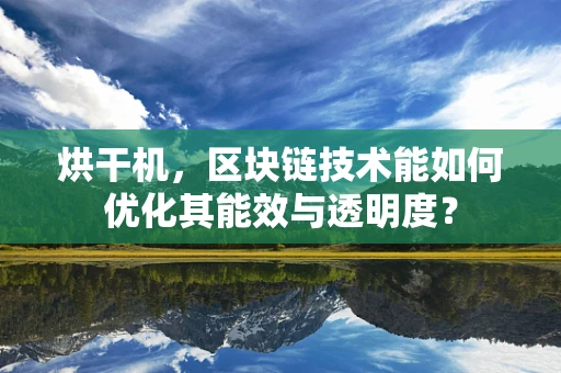 烘干机，区块链技术能如何优化其能效与透明度？