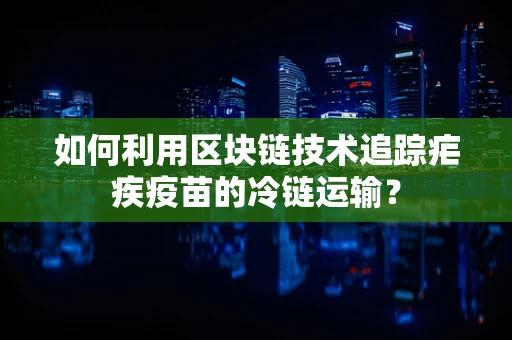 如何利用区块链技术追踪疟疾疫苗的冷链运输？
