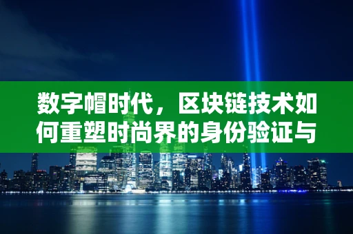 数字帽时代，区块链技术如何重塑时尚界的身份验证与所有权？