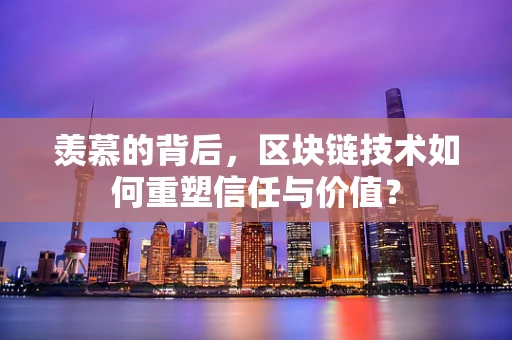 羡慕的背后，区块链技术如何重塑信任与价值？