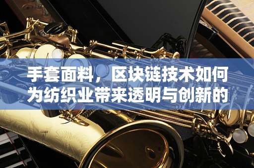 手套面料，区块链技术如何为纺织业带来透明与创新的变革？