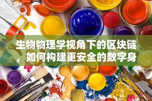 生物物理学视角下的区块链，如何构建更安全的数字身份？