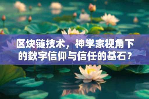 区块链技术，神学家视角下的数字信仰与信任的基石？