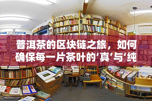 普洱茶的区块链之旅，如何确保每一片茶叶的‘真’与‘纯’？