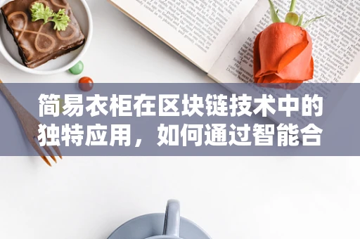 简易衣柜在区块链技术中的独特应用，如何通过智能合约实现共享与安全？