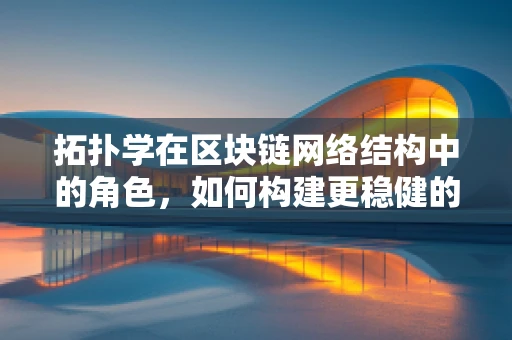 拓扑学在区块链网络结构中的角色，如何构建更稳健的‘链’？